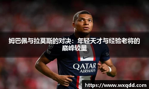 姆巴佩与拉莫斯的对决：年轻天才与经验老将的巅峰较量