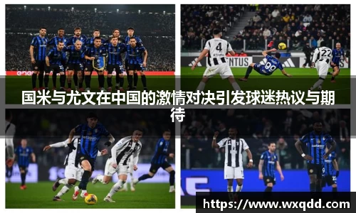 国米与尤文在中国的激情对决引发球迷热议与期待