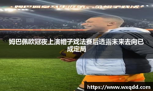 姆巴佩欧冠夜上演帽子戏法赛后透露未来去向已成定局