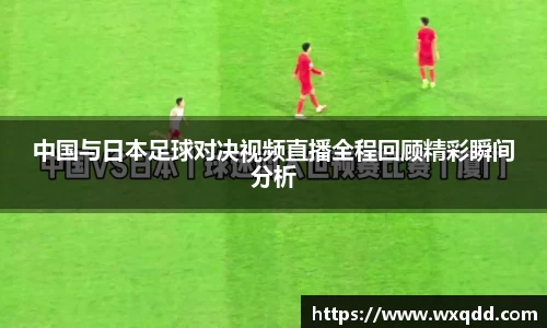 中国与日本足球对决视频直播全程回顾精彩瞬间分析