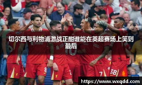 切尔西与利物浦激战正酣谁能在英超赛场上笑到最后