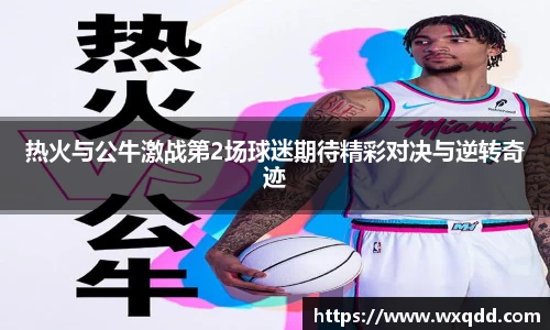 热火与公牛激战第2场球迷期待精彩对决与逆转奇迹