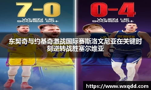 东契奇与约基奇激战国际赛斯洛文尼亚在关键时刻逆转战胜塞尔维亚