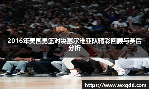 2016年美国男篮对决塞尔维亚队精彩回顾与赛后分析