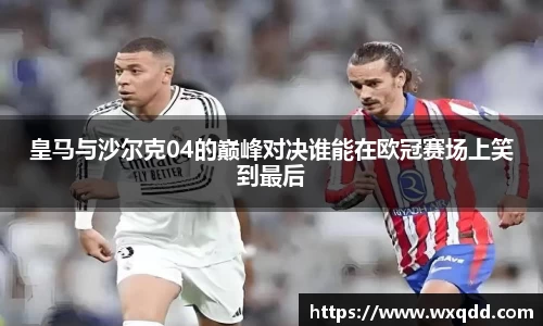 皇马与沙尔克04的巅峰对决谁能在欧冠赛场上笑到最后