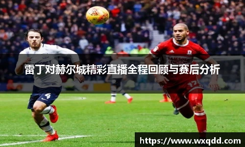 雷丁对赫尔城精彩直播全程回顾与赛后分析
