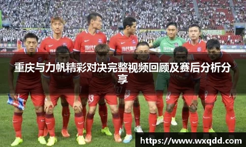 重庆与力帆精彩对决完整视频回顾及赛后分析分享